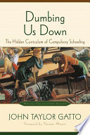 Dumbing us down the hidden curriculum of compulsory schooling /