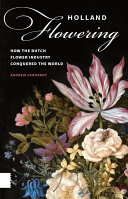 Holland flowering : how the Dutch flower industry conquered the world /