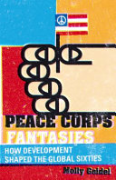 Peace Corps fantasies : how development shaped the global sixties /