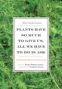Plants have so much to give us, all we have to do is ask : Anishinaabe botanical teachings /