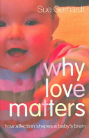 Why love matters : how affection shapes a baby's brain /