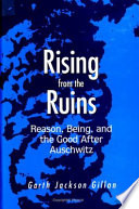 Rising from the ruins reason, being, and the good after Auschwitz /