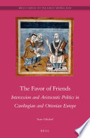 The favor of friends : intercession and aristocratic politics in Carolingian and Ottonian Europe /