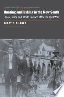 Hunting and Fishing in the New South Black Labor and White Leisure after the Civil War /