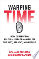 Warping Time : How Contending Political Forces Manipulate the Past, Present, and Future /