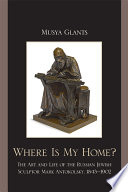 Where is my home? the art and life of the Russian Jewish sculptor Mark Antokolsky, 1843-1902 /