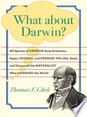 What about Darwin? : all species of opinion from scientists, sages, friends, and enemies who met, read, and discussed the naturalist who changed the world /