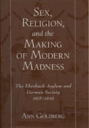 Sex, religion, and the making of modern madness the Eberbach Asylum and German society, 1815-1849 /