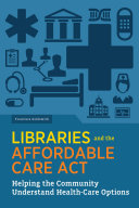Libraries and the Affordable Care Act : helping the community understand health-care options /