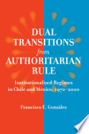 Dual transitions from authoritarian rule institutionalized regimes in Chile and Mexico, 1970-2000 /