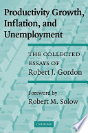 Productivity growth, inflation, and unemployment the collected essays of Robert J. Gordon /