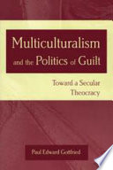Multiculturalism and the politics of guilt toward a secular theocracy /