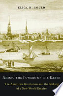 Among the powers of the earth the American Revolution and the making of a new world empire /