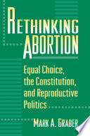 Rethinking abortion equal choice, the Constitution, and reproductive politics /