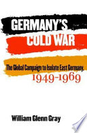 Germany's cold war the global campaign to isolate East Germany, 1949-1969 /
