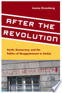 After the revolution : youth, democracy, and the politics of disappointment in Serbia /
