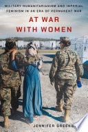 At War with Women : Military Humanitarianism and Imperial Feminism in an Era of Permanent War /