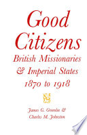 Good citizens British missionaries and imperial states, 1870-1918 /