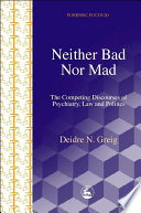 Neither bad nor mad the competing discourses of psychiatry, law and politics /