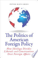 The politics of American foreign policy : how ideology divides liberals and conservatives over foreign affairs /