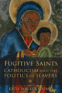 Fugitive saints : Catholicism and the politics of slavery /