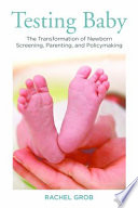 Testing baby the transformation of newborn screening, parenting, and policy making /