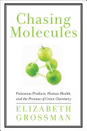 Chasing Molecules Poisonous Products, Human Health, and the Promise of Green Chemistry /