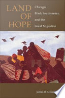 Land of hope Chicago, Black southerners, and the Great Migration /