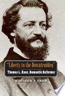 "Liberty to the downtrodden" Thomas L. Kane, romantic reformer /