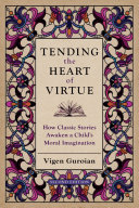 Tending the heart of virtue how classic stories awaken a child's moral imagination /