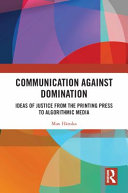 Communication against domination : ideas of justice from the printing press to algorithmic media /