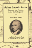 John Jacob Astor : Business and Finance in the Early Republic /
