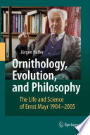 Ornithology, Evolution, and Philosophy The Life and Science of Ernst Mayr 19042005 /