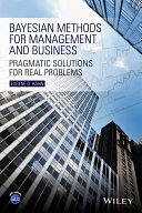 Bayesian methods for management and business : pragmatic solutions for real problems /