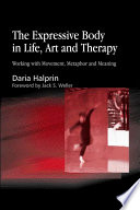 The Expressive body in life, art, and therapy working with movement, metaphor, and meaning /