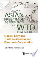 Asian free trade agreements and WTO compatibility : goods, services, trade facilitation and economic cooperation /
