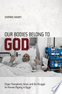 Our bodies belong to God organ transplants, Islam, and the struggle for human dignity in Egypt /