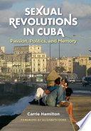 Sexual revolutions in Cuba passion, politics, and memory /