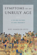 Symptoms of an Unruly Age : Li Zhi and Cultures of Early Modernity /