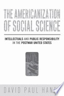 The Americanization of social science intellectuals and public responsibility in the postwar United States /