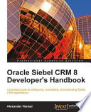 Oracle Siebel CRM 8 developer's handbook a practical guide to configuring, automating, and extending Siebel CRM applications /