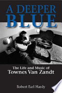 A deeper blue the life and music of Townes Van Zandt /