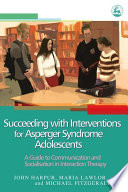 Succeeding with interventions for Asperger syndrome adolescents a guide to communication and socialisation in interaction therapy /