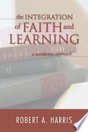 The integration of faith and learning : a worldview approach /