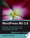 WordPress MU 2.8 beginner's guide : build your own blog network with unlimited users and blogs, forums, photo galleries, and more! /