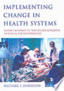 Implementing change in health systems market reforms in the United Kingdom, Sweden, and the Netherlands /