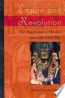Empire and revolution the Americans in Mexico since the Civil War /