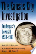 The Kansas City investigation Pendergast's downfall, 1938-1939 /