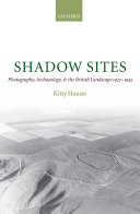 Shadow sites photography, archaeology, and the British landscape, 1927-1955 /
