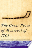 The Great Peace of Montreal of 1701 French-native diplomacy in the seventeenth century /